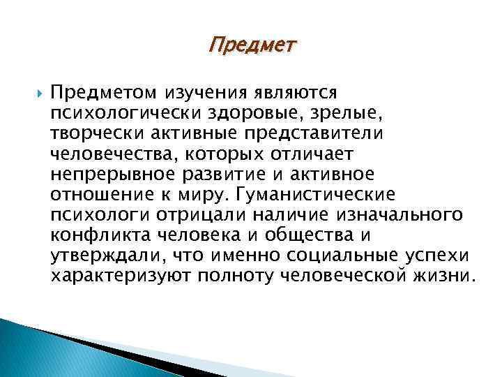 Предмет Предметом изучения являются психологически здоровые, зрелые, творчески активные представители человечества, которых отличает непрерывное