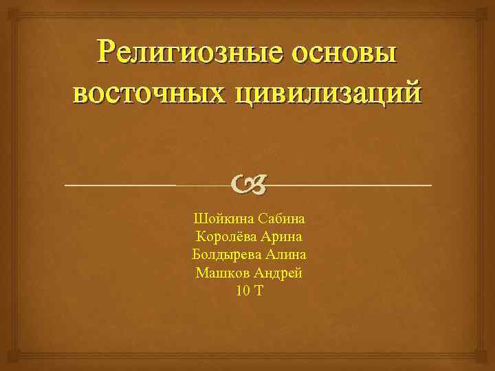 Религиозные основы восточных цивилизаций Шойкина Сабина Королёва Арина Болдырева Алина Машков Андрей 10 Т