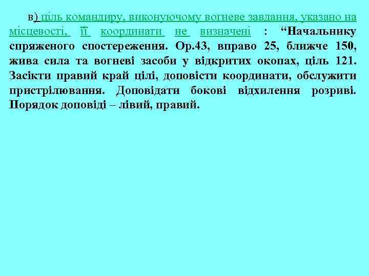 в) ціль командиру, виконуючому вогневе завдання, указано на місцевості, її координати не визначені :