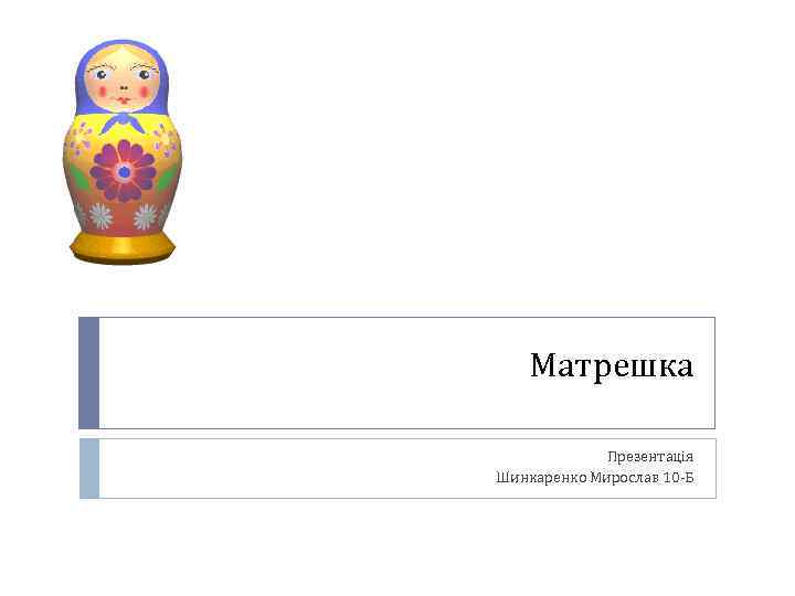 Матрешка Презентація Шинкаренко Мирослав 10 -Б 