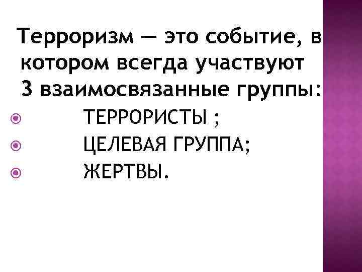 Терроризм — это событие, в котором всегда участвуют 3 взаимосвязанные группы: ТЕРРОРИСТЫ ; ЦЕЛЕВАЯ