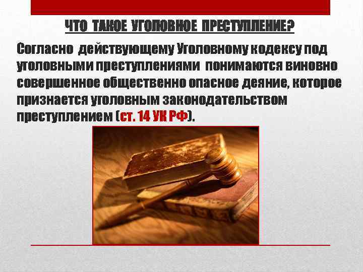 ЧТО ТАКОЕ УГОЛОВНОЕ ПРЕСТУПЛЕНИЕ? Согласно действующему Уголовному кодексу под уголовными преступлениями понимаются виновно совершенное