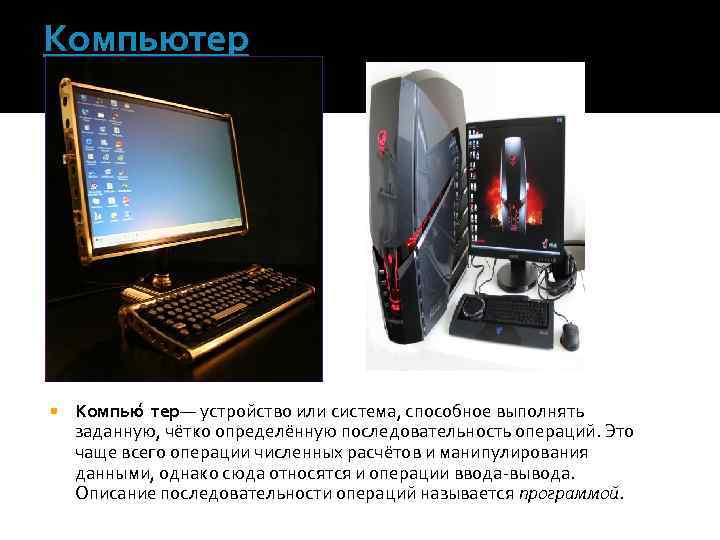 Компьютер Компью тер — устройство или система, способное выполнять заданную, чётко определённую последовательность операций.