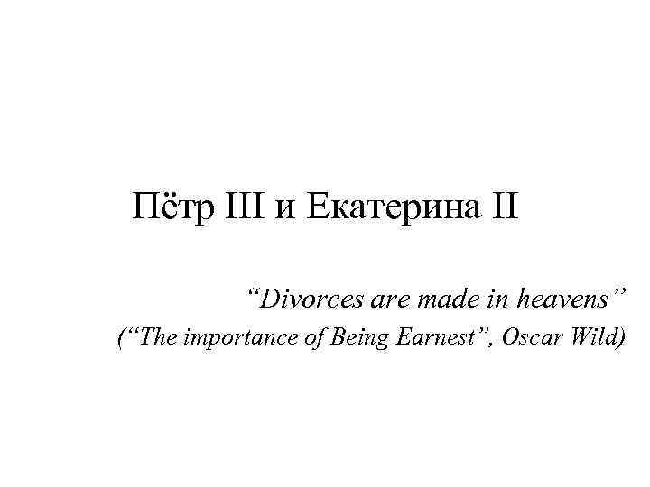 Пётр III и Екатерина II “Divorces are made in heavens” (“The importance of Being