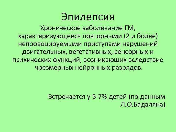 Эпилепсия Хроническое заболевание ГМ, характеризующееся повторными (2 и более) непровоцируемыми приступами нарушений двигательных, вегетативных,