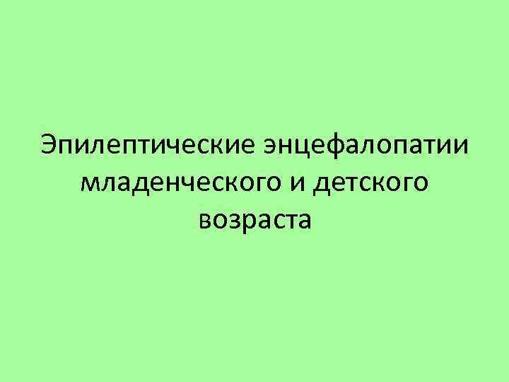 Эпилептические энцефалопатии младенческого и детского возраста 