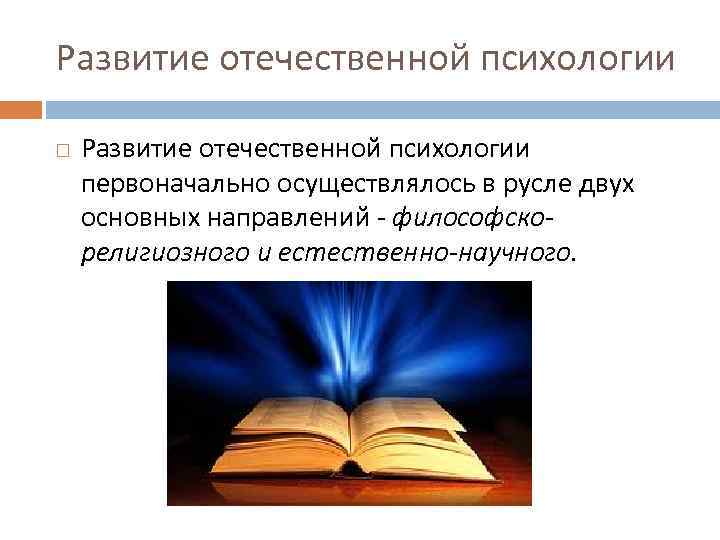 Развитие отечественной психологии первоначально осуществлялось в русле двух основных направлений - философскорелигиозного и естественно-научного.