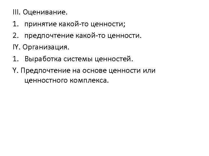 III. Оценивание. 1. принятие какой-то ценности; 2. предпочтение какой-то ценности. IY. Организация. 1. Выработка