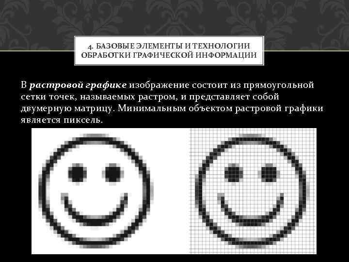 4. БАЗОВЫЕ ЭЛЕМЕНТЫ И ТЕХНОЛОГИИ ОБРАБОТКИ ГРАФИЧЕСКОЙ ИНФОРМАЦИИ В растровой графике изображение состоит из