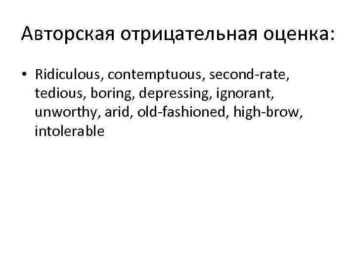 Авторская отрицательная оценка: • Ridiculous, contemptuous, second rate, tedious, boring, depressing, ignorant, unworthy, arid,