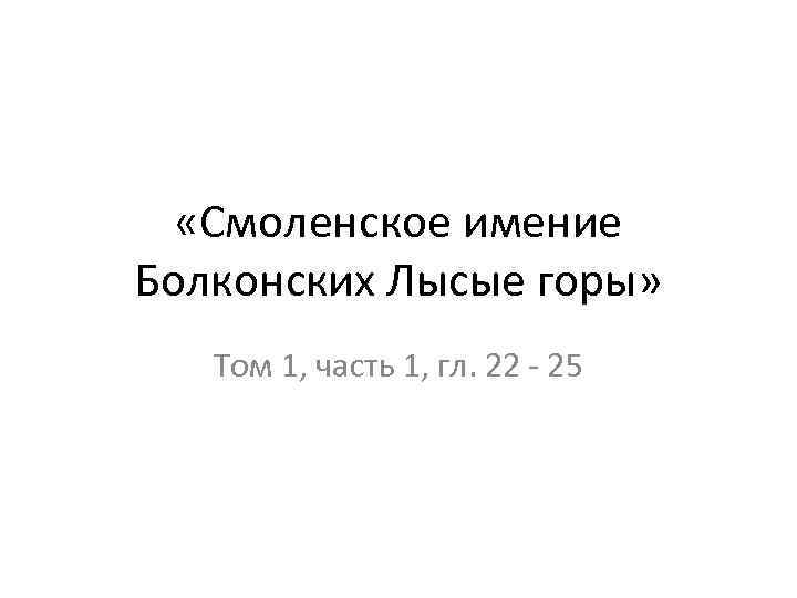  «Смоленское имение Болконских Лысые горы» Том 1, часть 1, гл. 22 - 25