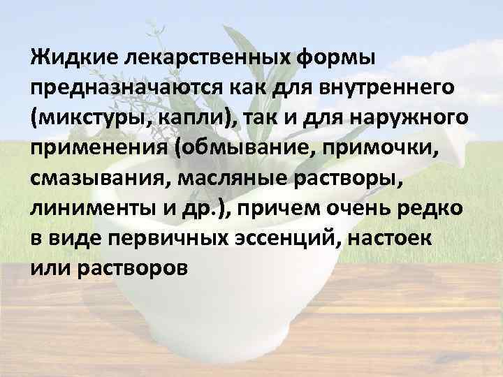 Жидкие лекарственных формы предназначаются как для внутреннего (микстуры, капли), так и для наружного применения