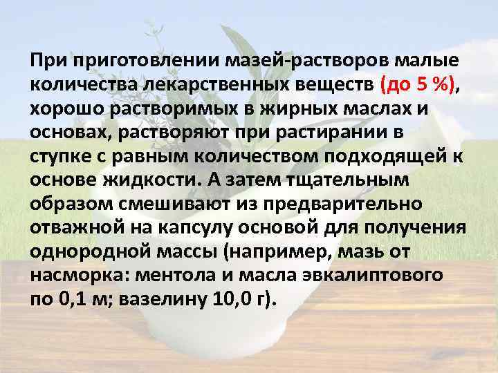 При приготовлении мазей-растворов малые количества лекарственных веществ (до 5 %), хорошо растворимых в жирных