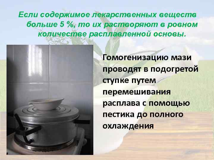 Если содержимое лекарственных веществ больше 5 %, то их растворяют в ровном количестве расплавленной