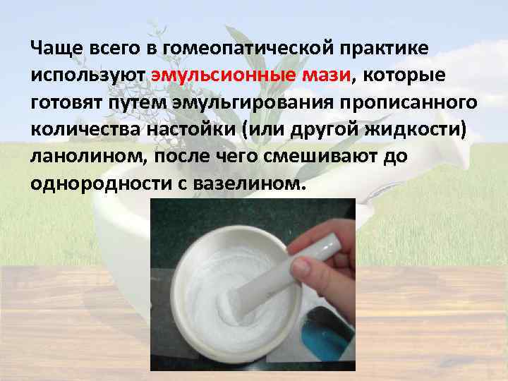 Чаще всего в гомеопатической практике используют эмульсионные мази, которые готовят путем эмульгирования прописанного количества