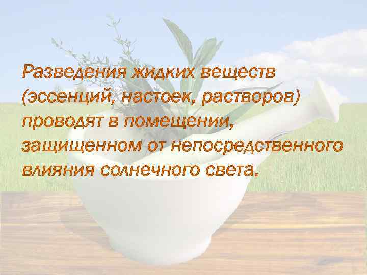 Разведения жидких веществ (эссенций, настоек, растворов) проводят в помещении, защищенном от непосредственного влияния солнечного