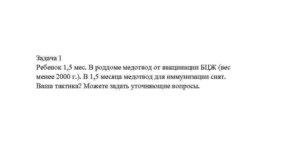 Задача 1 Ребенок 1, 5 мес. В роддоме медотвод от вакцинации БЦЖ (вес менее