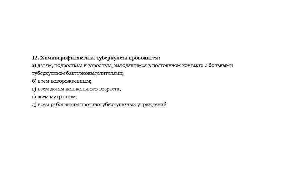 12. Химиопрофилактика туберкулеза проводится: а) детям, подросткам и взрослым, находящимся в постоянном контакте с