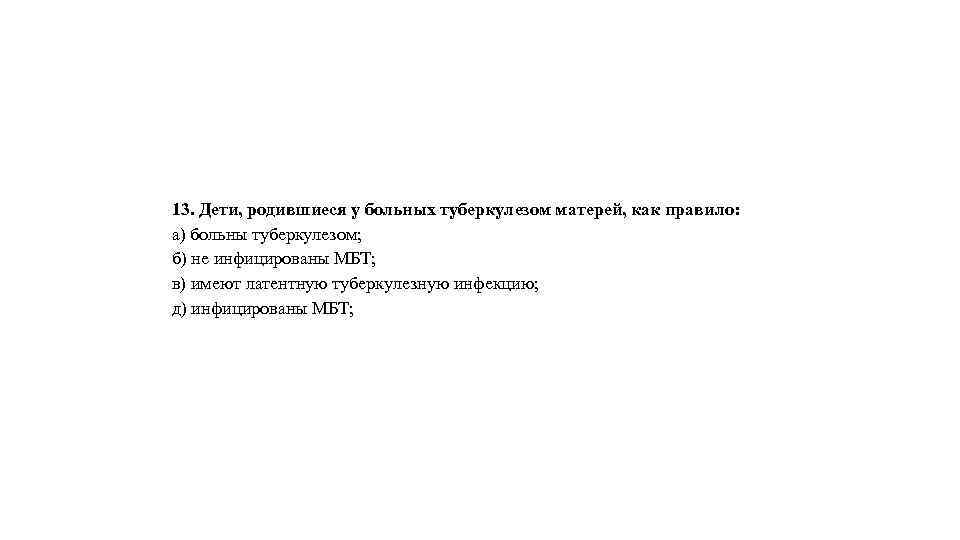 13. Дети, родившиеся у больных туберкулезом матерей, как правило: а) больны туберкулезом; б) не