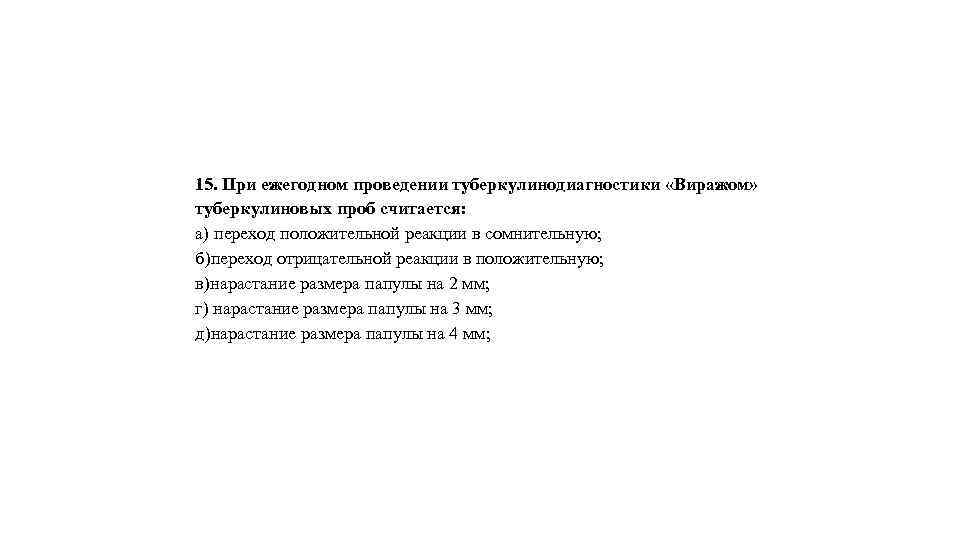 15. При ежегодном проведении туберкулинодиагностики «Виражом» туберкулиновых проб считается: а) переход положительной реакции в