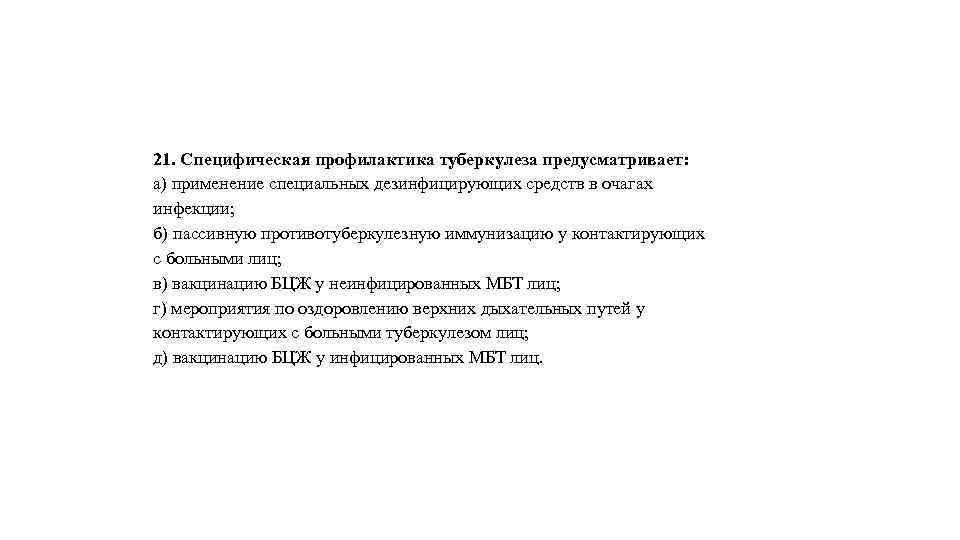 21. Специфическая профилактика туберкулеза предусматривает: а) применение специальных дезинфицирующих средств в очагах инфекции; б)