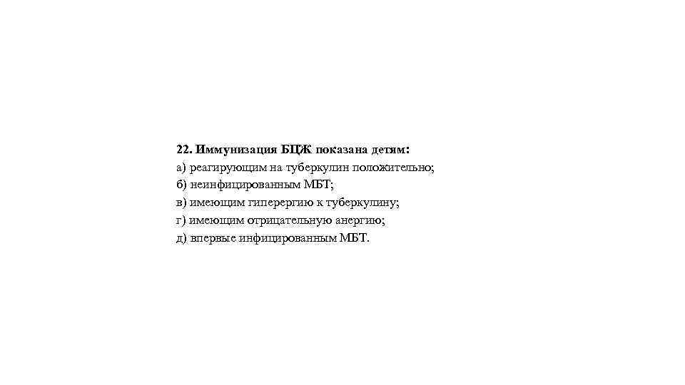 22. Иммунизация БЦЖ показана детям: а) реагирующим на туберкулин положительно; б) неинфицированным МБТ; в)