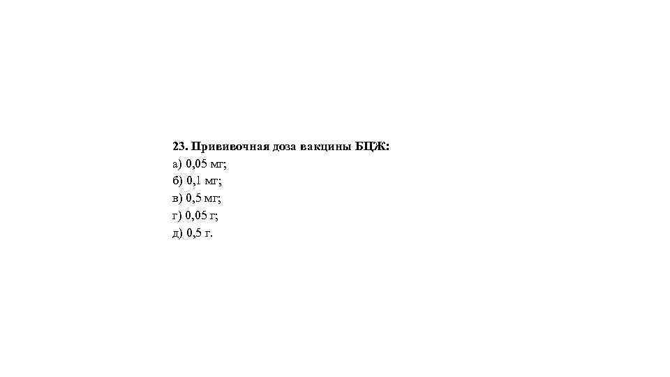 23. Прививочная доза вакцины БЦЖ: а) 0, 05 мг; б) 0, 1 мг; в)