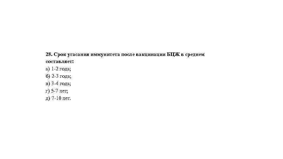 28. Срок угасания иммунитета после вакцинации БЦЖ в среднем составляет: а) 1 -2 года;