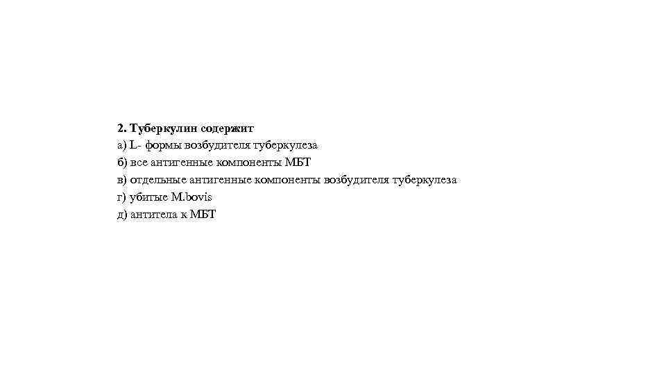 2. Туберкулин содержит а) L- формы возбудителя туберкулеза б) все антигенные компоненты МБТ в)