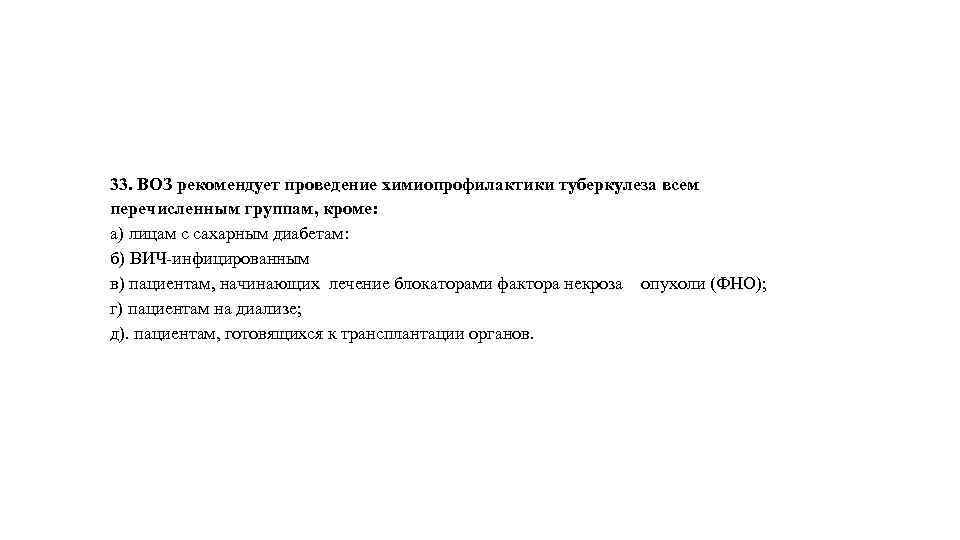 33. ВОЗ рекомендует проведение химиопрофилактики туберкулеза всем перечисленным группам, кроме: а) лицам с сахарным