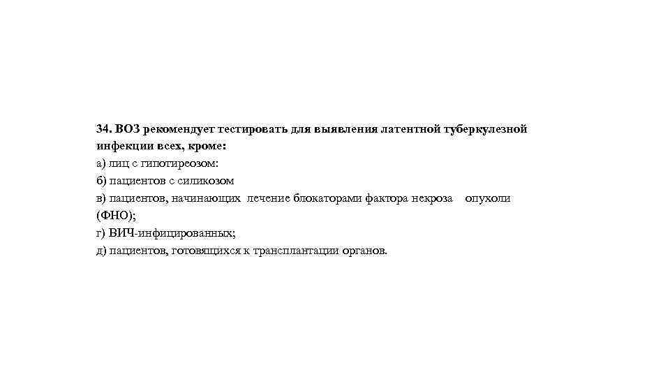34. ВОЗ рекомендует тестировать для выявления латентной туберкулезной инфекции всех, кроме: а) лиц с