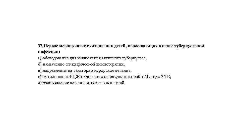 37. Первое мероприятие в отношении детей, проживающих в очаге туберкулезной инфекции: а) обследование для