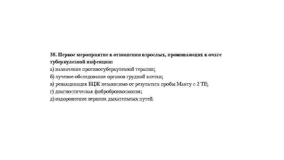 38. Первое мероприятие в отношении взрослых, проживающих в очаге туберкулезной инфекции: а) назначение противотуберкулезной