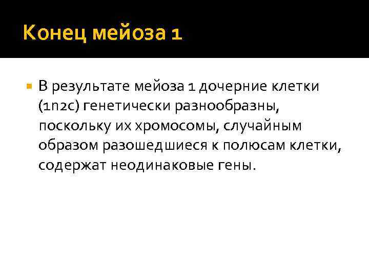 Конец мейоза 1 В результате мейоза 1 дочерние клетки (1 n 2 c) генетически