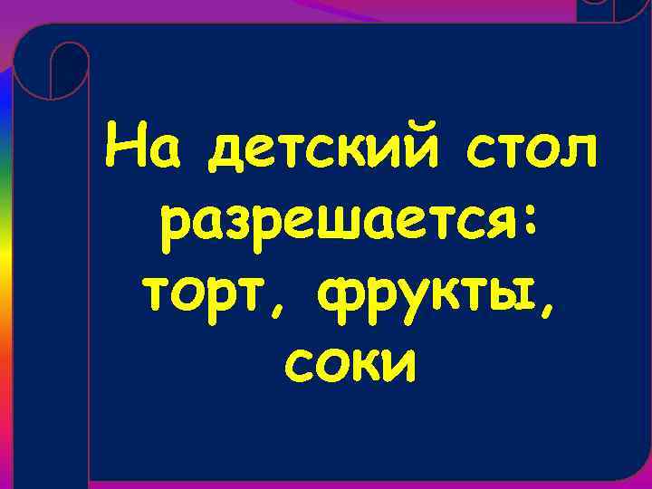 На детский стол разрешается: торт, фрукты, соки 