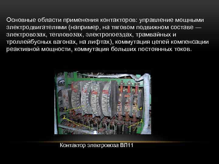 Основные области применения контакторов: управление мощными электродвигателями (например, на тяговом подвижном составе — электровозах,
