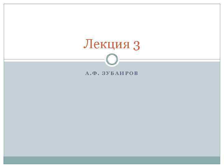 Лекция 3 А. Ф. ЗУБАИРОВ 