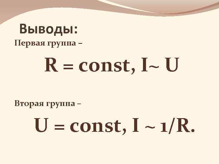 Выводы: Первая группа – R = const, I~ U Вторая группа – U =