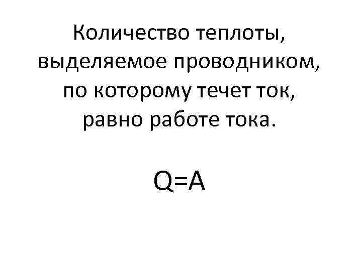 Количество теплоты, выделяемое проводником, по которому течет ток, равно работе тока. Q=A 