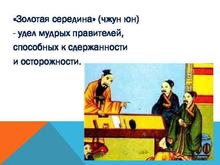  «Золотая середина» (чжун юн) - удел мудрых правителей, способных к сдержанности и осторожности.