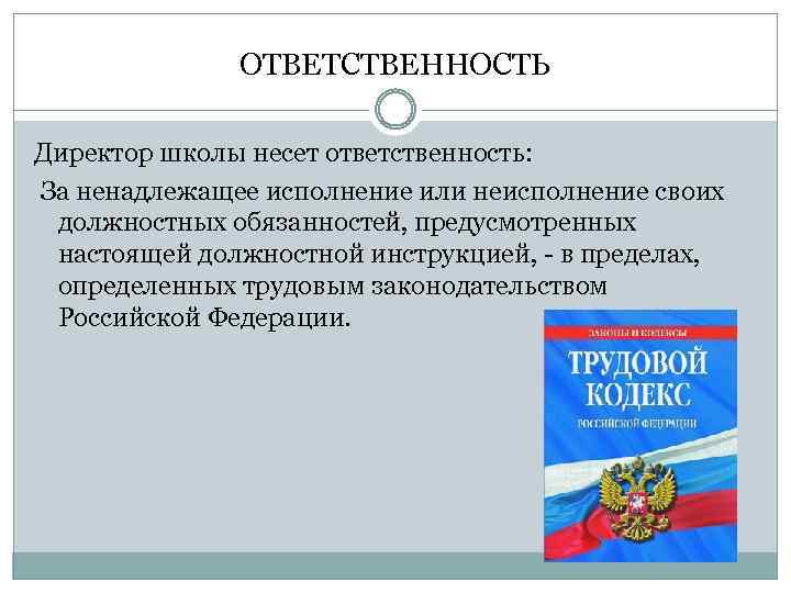 ОТВЕТСТВЕННОСТЬ Директор школы несет ответственность: За ненадлежащее исполнение или неисполнение своих должностных обязанностей, предусмотренных