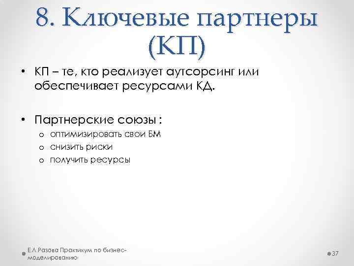 8. Ключевые партнеры (КП) • КП – те, кто реализует аутсорсинг или обеспечивает ресурсами