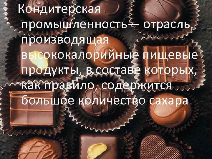 Кондитерская промышленность— отрасль, производящая высококалорийные пищевые продукты, в составе которых, как правило, содержится большое