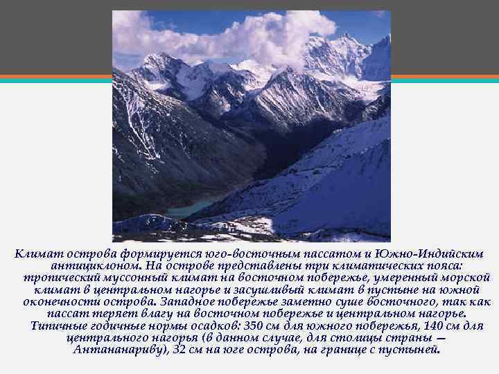 Климат острова формируется юго-восточным пассатом и Южно-Индийским антициклоном. На острове представлены три климатических пояса: