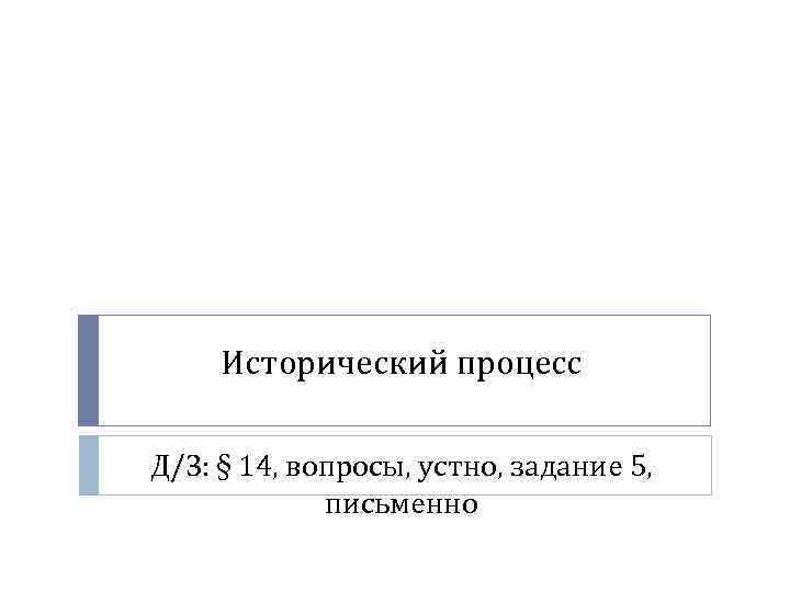 Исторический процесс Д/З: § 14, вопросы, устно, задание 5, письменно 