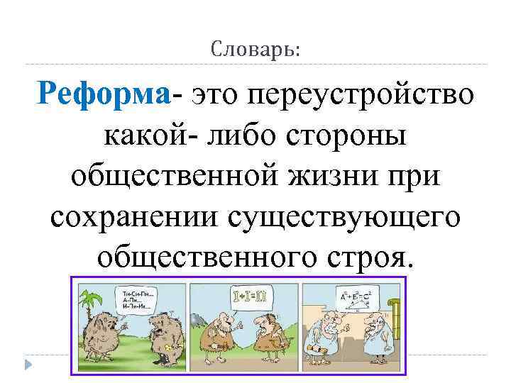 Словарь: Реформа- это переустройство какой- либо стороны общественной жизни при сохранении существующего общественного строя.