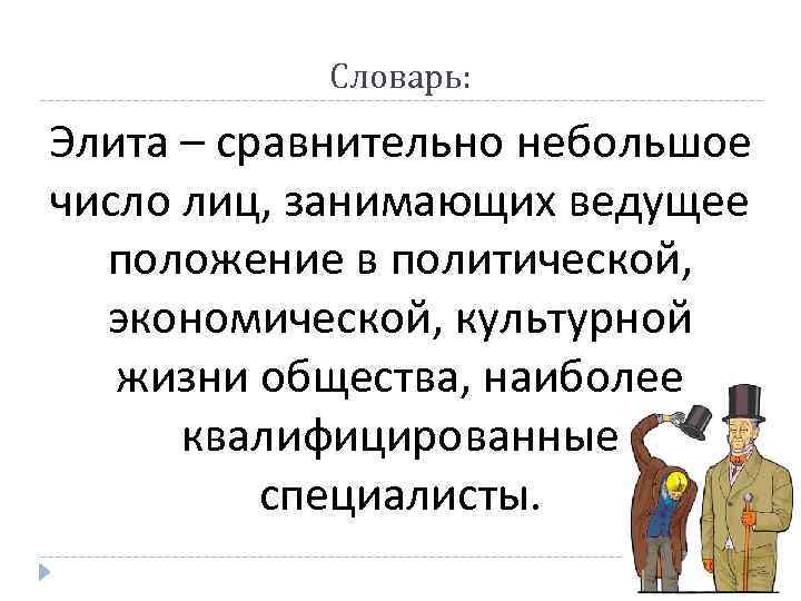 Словарь: Элита – сравнительно небольшое число лиц, занимающих ведущее положение в политической, экономической, культурной