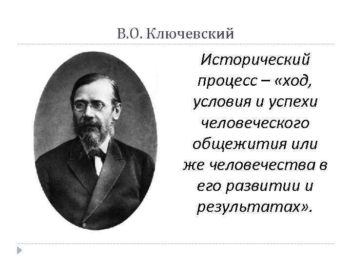 В. О. Ключевский Исторический процесс – «ход, условия и успехи человеческого общежития или же