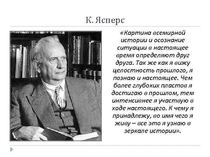 К. Ясперс «Картина всемирной истории и осознание ситуации в настоящее время определяют друга. Так