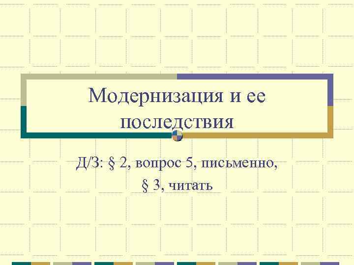 Модернизация и ее последствия Д/З: § 2, вопрос 5, письменно, § 3, читать 